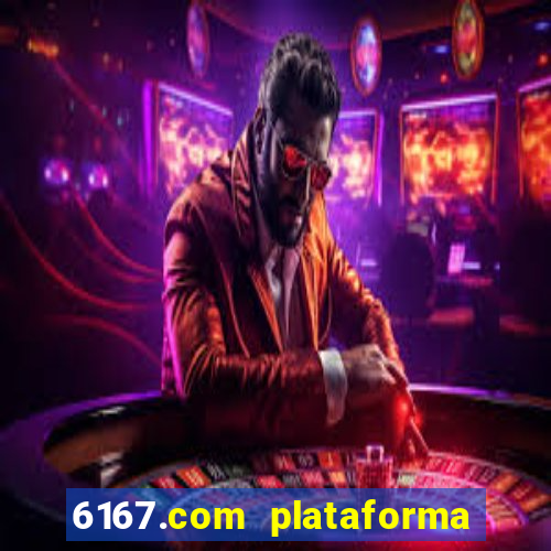 6167.com plataforma de jogos